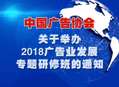 中国广告协会关于举办2018广告业发展专题研修班的通知