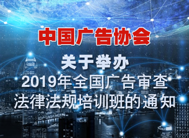 中国广告协会关于举办“2019年全国广告审查法律法规培训班”的通知